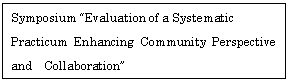 �e�L�X�g �{�b�N�X: Symposium &ldquo;Evaluation of a Systematic   Practicum Enhancing Community Perspective and�@Collaboration&rdquo;  